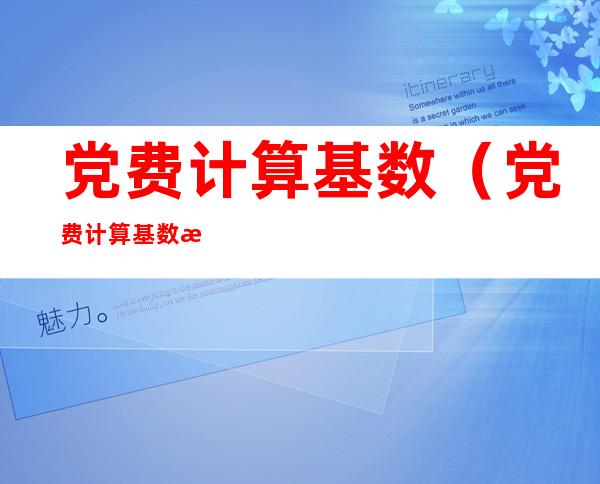 党费计算基数(党费计算基数扣除保险吗)