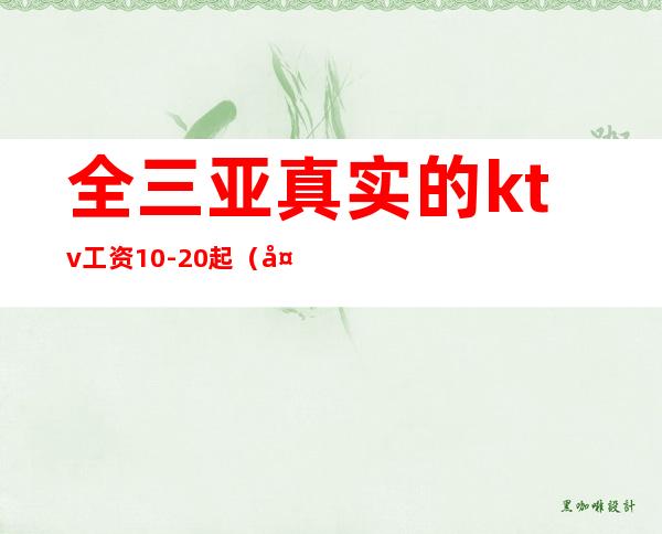 全三亚真实的ktv工资10-20起（天天爆满 ）