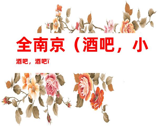 全南京(酒吧,小酒吧,酒吧)包厢免费预定