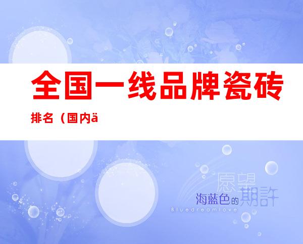 全国一线品牌瓷砖排名(国内一线瓷砖品牌排行榜)