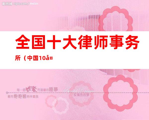 全国十大律师事务所（中国10大律师事务所）