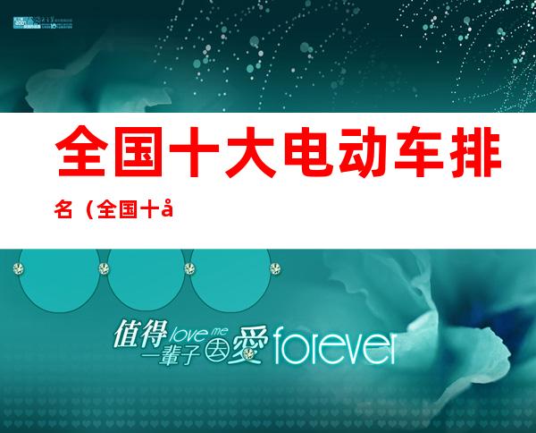 全国十大电动车排名(全国十大电动车排名前十名)