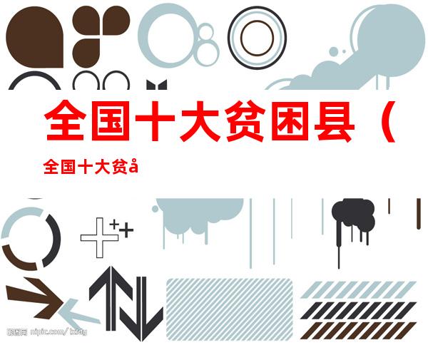 全国十大贫困县(全国十大贫困县清远县)