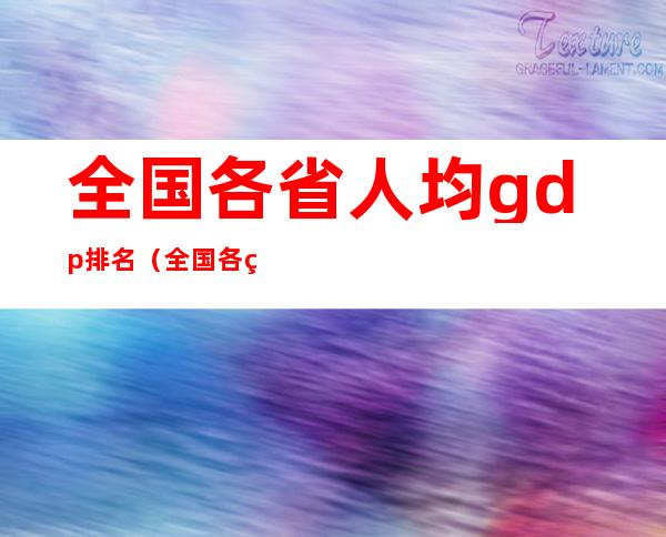 全国各省人均gdp排名（全国各省人均gdp排名城市）