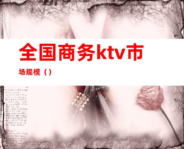 全国商务ktv市场规模()