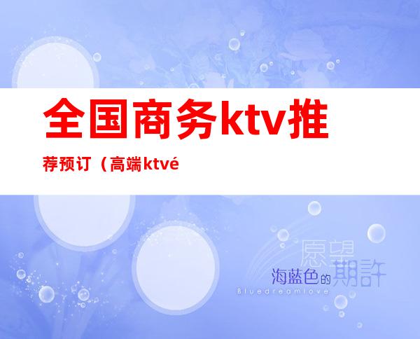 全国商务ktv推荐预订(高端ktv预订)