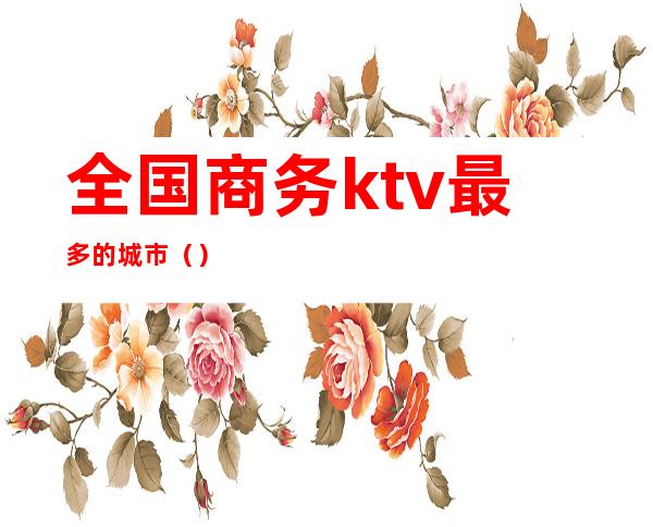 全国商务ktv最多的城市()