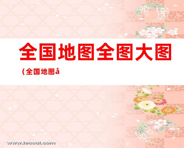 全国地图全图大图(全国地图全图大图省界)