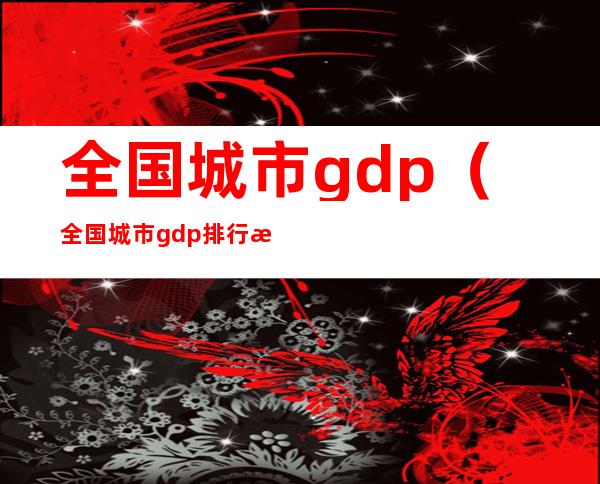 全国城市gdp(全国城市gdp排行榜2021)