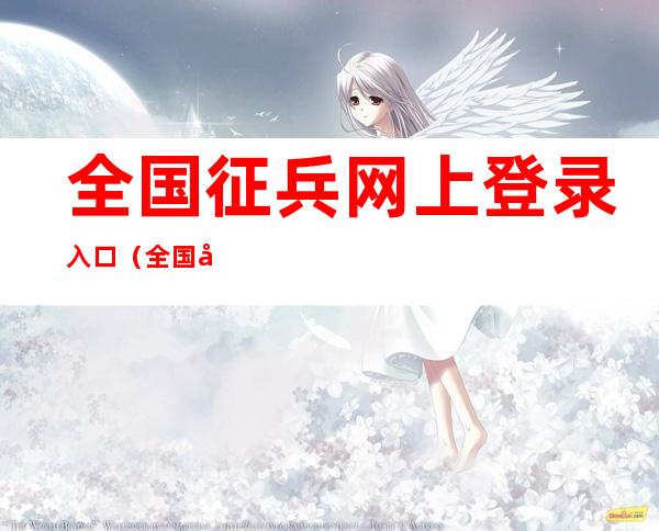全国征兵网上登录入口(全国征兵网上登录入口女兵)