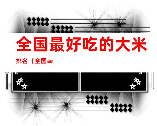 全国最好吃的大米排名(全国最好吃的大米排名贡米)
