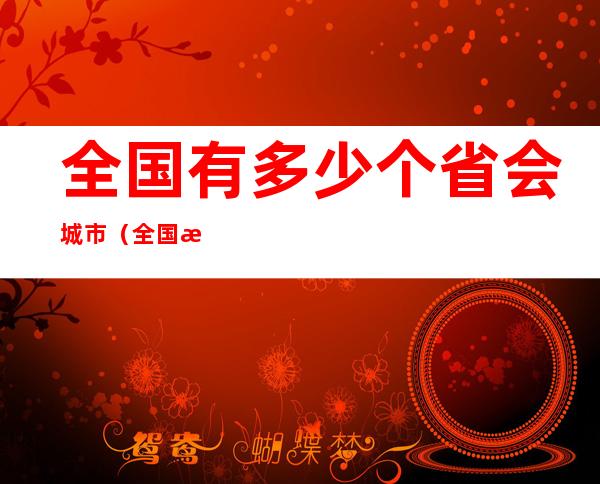 全国有多少个省会城市(全国有多少个省会城市排名)