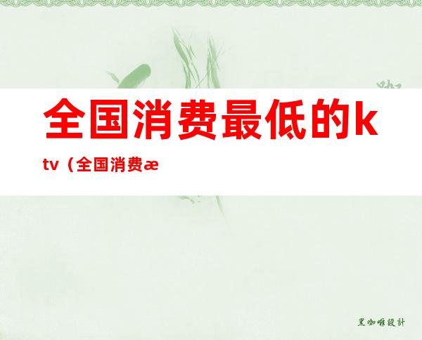 全国消费最低的ktv(全国消费最低的省会城市)