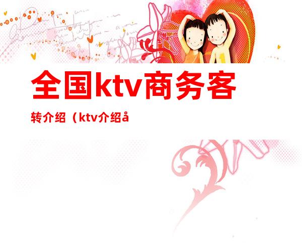 全国ktv商务客转介绍(ktv介绍客户 提成)