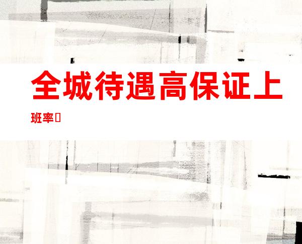 全城待遇高 保证上班率 ​