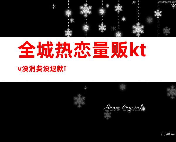 全城热恋量贩ktv没消费没退款（全城热恋ktv电话号码）