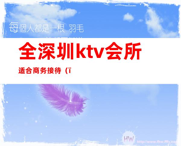 全深圳ktv会所适合商务接待()