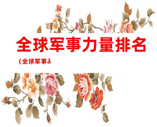 全球军事力量排名(全球军事力量排名榜)
