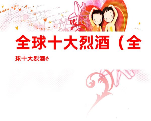 全球十大烈酒（全球十大烈酒集团）