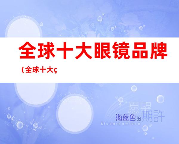 全球十大眼镜品牌(全球十大眼镜品牌视频)