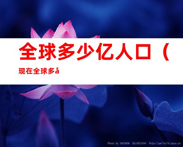 全球多少亿人口（现在全球多少亿人口）
