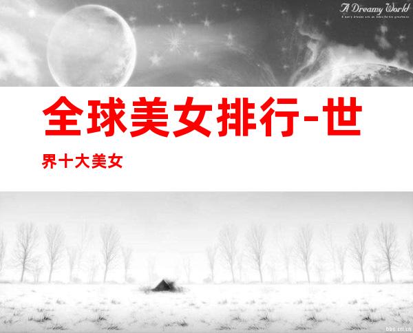 全球美女排行-世界十大美女