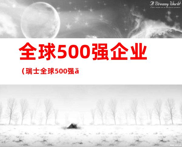 全球500强企业（瑞士全球500强企业）