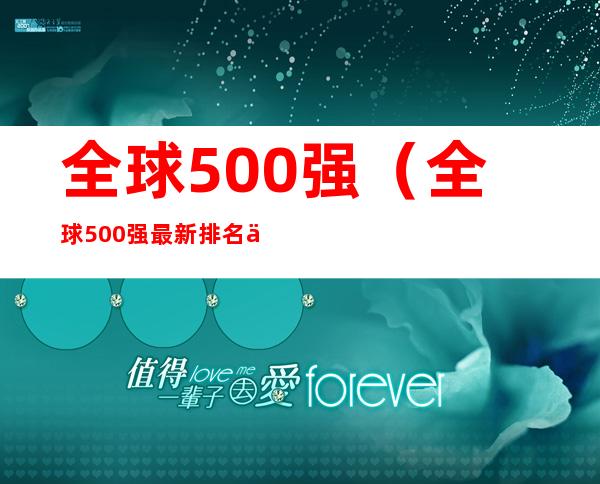 全球500强(全球500强最新排名中国多少家)