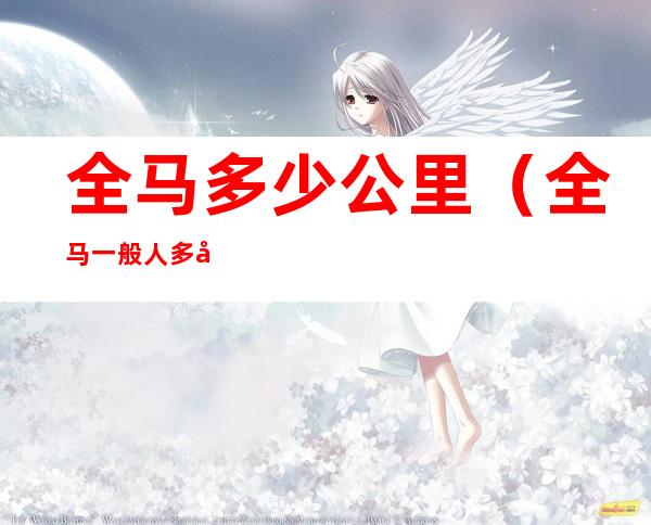 全马多少公里(全马一般人多少时间跑完)
