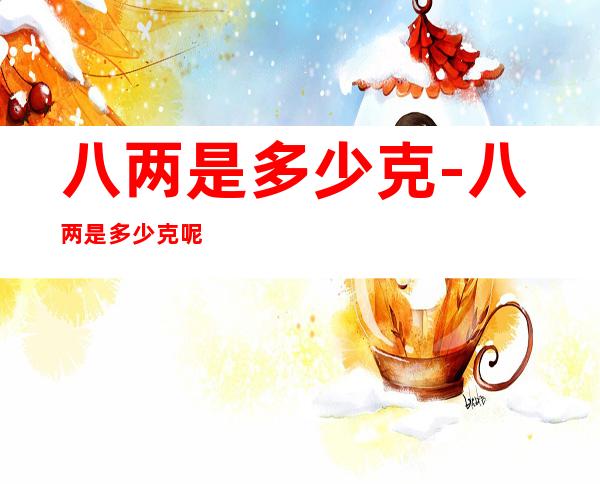 八两是多少克-八两是多少克呢