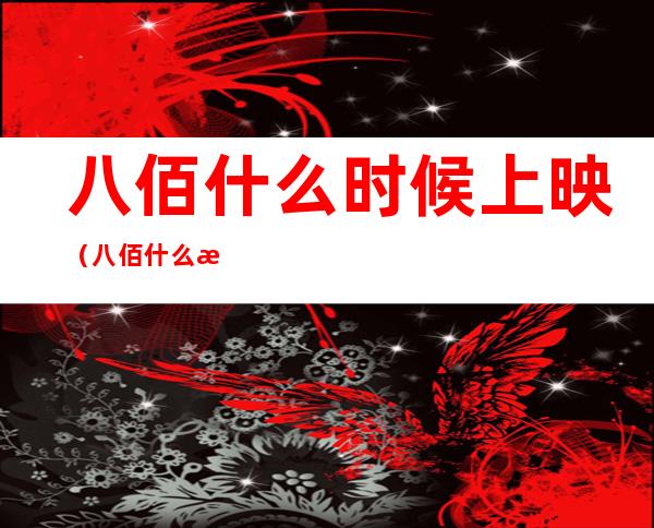 八佰什么时候上映(八佰什么时候上映为什么迟迟不上映)