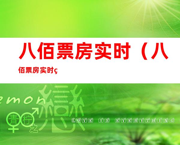 八佰票房实时(八佰票房实时票)