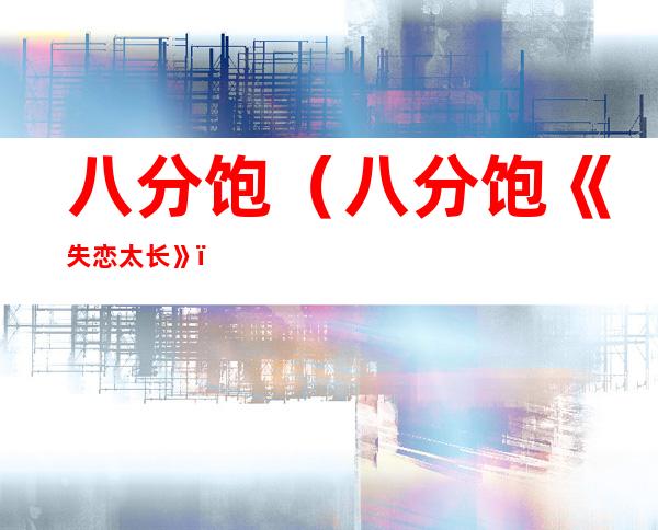 八分饱(八分饱《失恋太长》)
