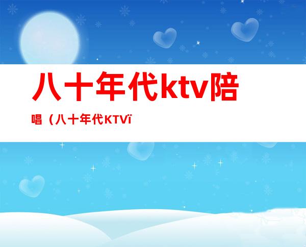 八十年代ktv陪唱（八十年代KTV）