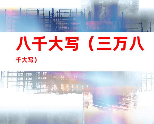 八千大写(三万八千大写)