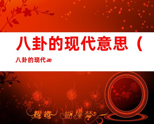八卦的现代意思（八卦的现代意思起源）