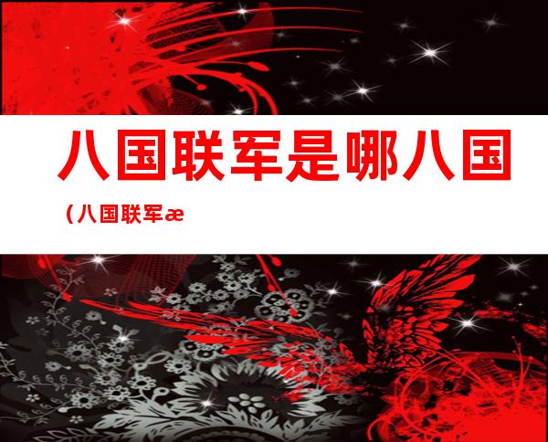 八国联军是哪八国(八国联军是哪八国简称顺口溜)