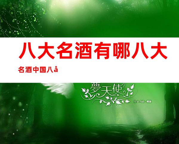 八大名酒有哪八大名酒中国八大名酒排行榜(十大名酒百度百科)