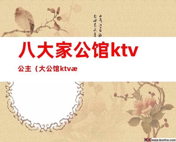 八大家公馆ktv公主(大公馆ktv有姑娘吗)