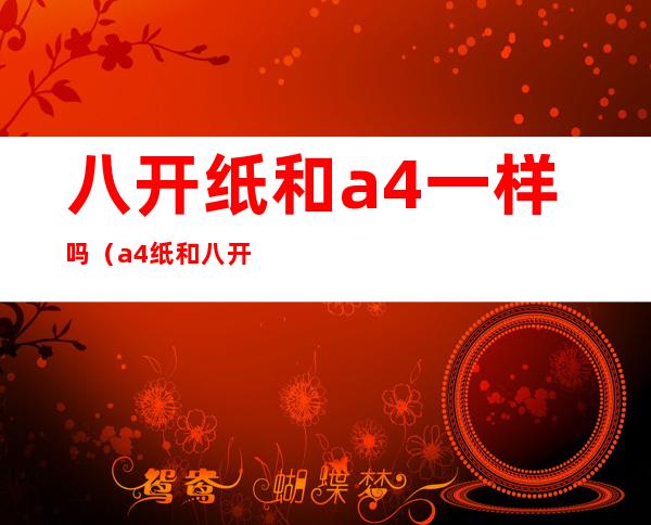 八开纸和a4一样吗(a4纸和八开纸的区别)