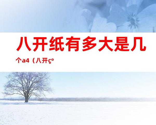 八开纸有多大是几个a4(八开纸有多大是几个a4纸)