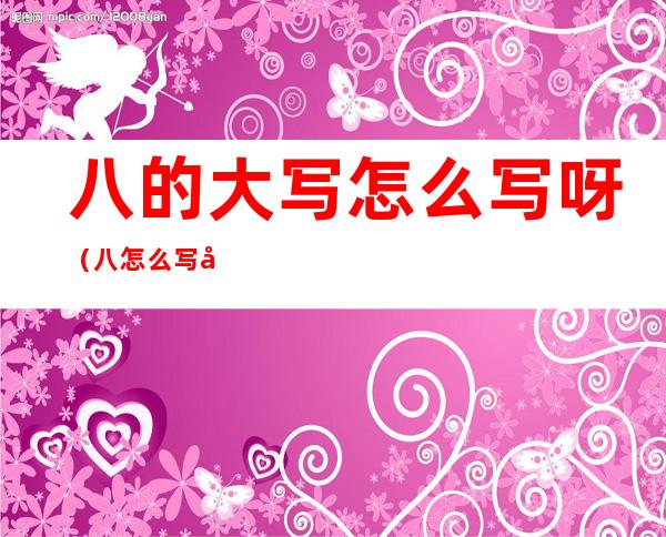 八的大写怎么写呀(八怎么写大写的八)