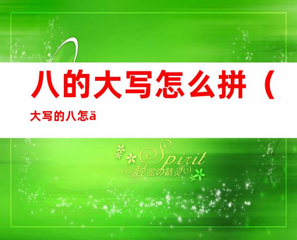 八的大写怎么拼(大写的八怎么写 捌拼音)