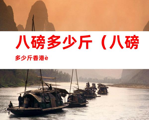 八磅多少斤(八磅多少斤香港计算)