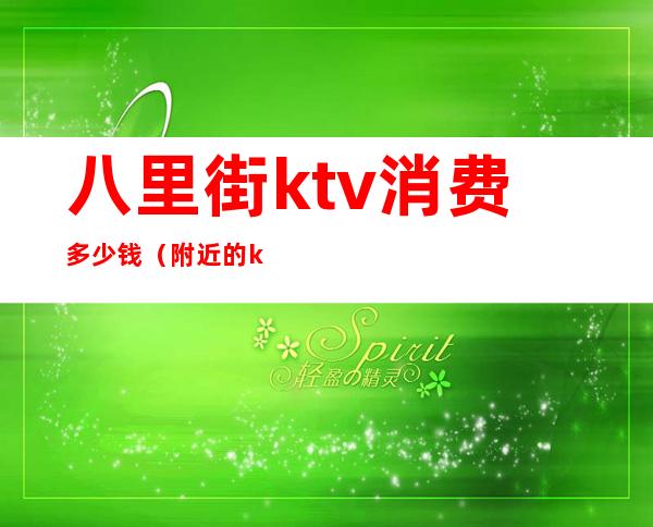 八里街ktv消费多少钱(附近的ktv消费多少)