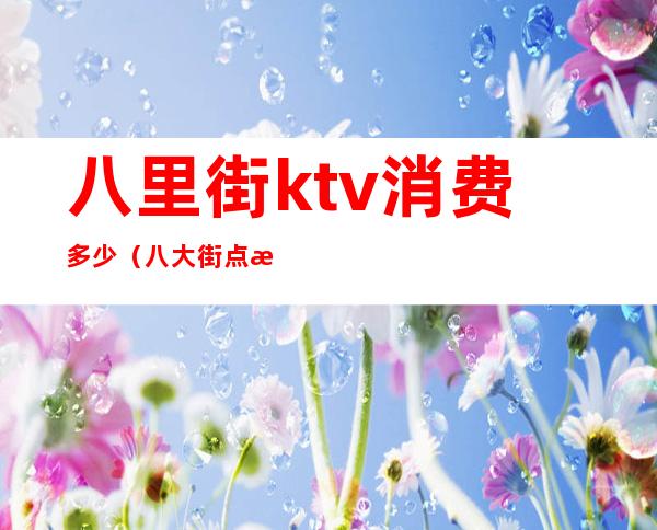 八里街ktv消费多少(八大街点歌KTV)