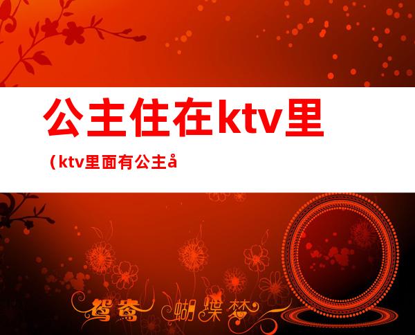 公主住在ktv里(ktv里面有公主吗)