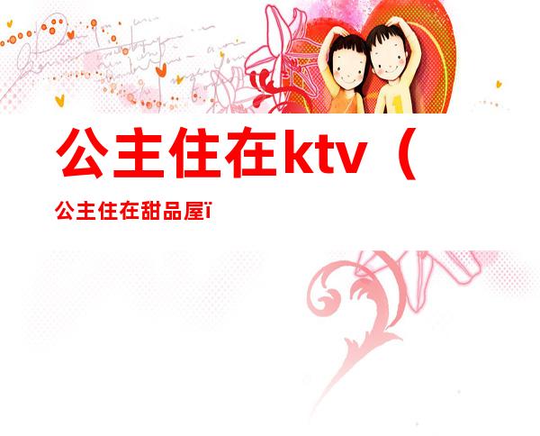 公主住在ktv(公主住在甜品屋)