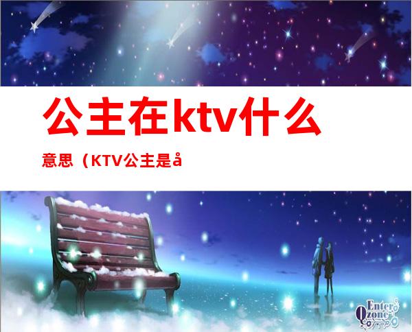 公主在ktv什么意思(KTV公主是啥意思)