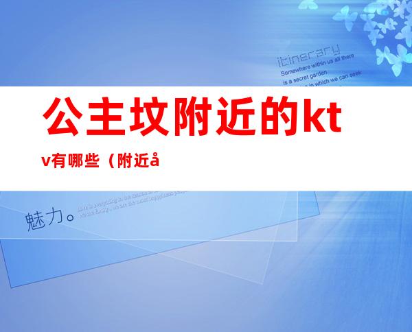 公主坟附近的ktv有哪些(附近带公主的ktv)